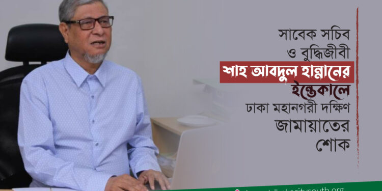 সাবেক সচিব ও বুদ্ধিজীবী শাহ আবদুল হান্নানের ইন্তেকালে ঢাকা মহানগরী দক্ষিণ জামায়াতের শোক